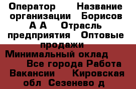 Оператор 1C › Название организации ­ Борисов А.А. › Отрасль предприятия ­ Оптовые продажи › Минимальный оклад ­ 25 000 - Все города Работа » Вакансии   . Кировская обл.,Сезенево д.